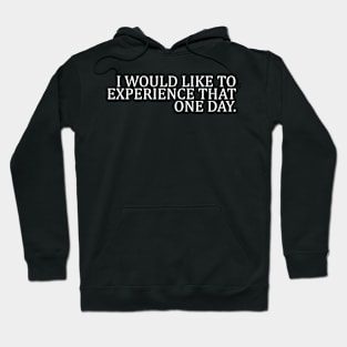 I WOULD LIKE TO EXPERIENCE THAT ONE DAY Hoodie